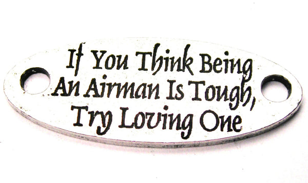 If You Think Being An Airman Is Tough Try Loving One - 2 Hole Connector Genuine American Pewter Charm