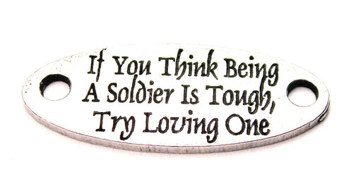 If You Think Being A Soldier Is Tough Try Loving One - 2 Hole Connector Genuine American Pewter Charm