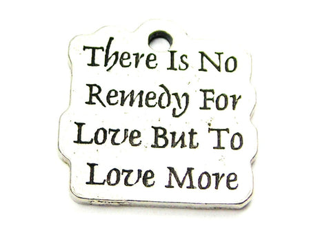 There Is No Remedy For Love But To Love More Genuine American Pewter Charm