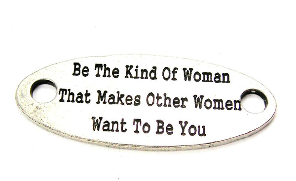 Be The Kind Of Woman That Makes Other Women Want To Be You - 2 Hole Connector Genuine American Pewter Charm