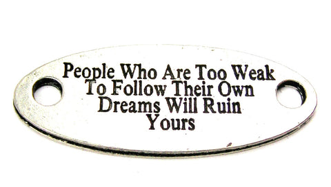 People Who Are Too Weak To Follow Their Own Dreams Will Ruin Yours - 2 Hole Connector Genuine American Pewter Charm