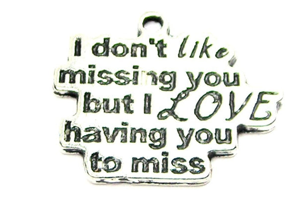 I Don't Like Missing You But I Love Having You To Miss Genuine American Pewter Charm