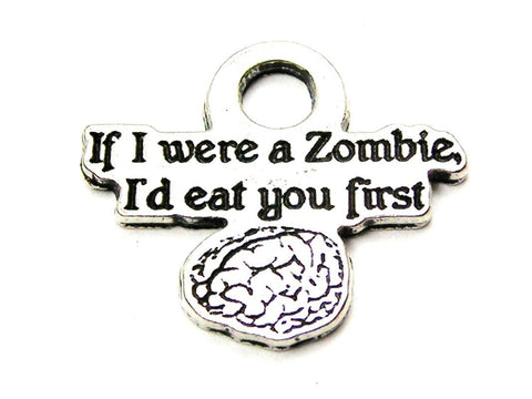 If I Were A Zombie I'D Eat You First Genuine American Pewter Charm