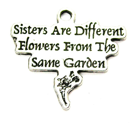 Sisters Are Different Flowers From The Same Garden Genuine American Pewter Charm