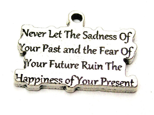 Never Let The Sadness Of Your Past And The Fear Of Your Future Ruin The Happiness Of Your Present Genuine American Pewter Charm