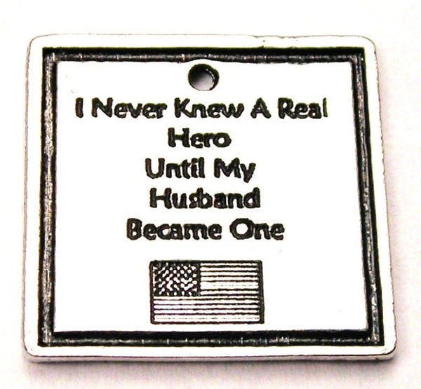 I Never Knew A Real Hero Until My Husband Became One Genuine American Pewter Charm