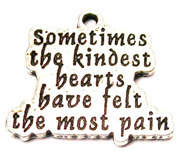 Sometimes The Kindest Hearts Have Felt The Most Pain Genuine American Pewter Charm