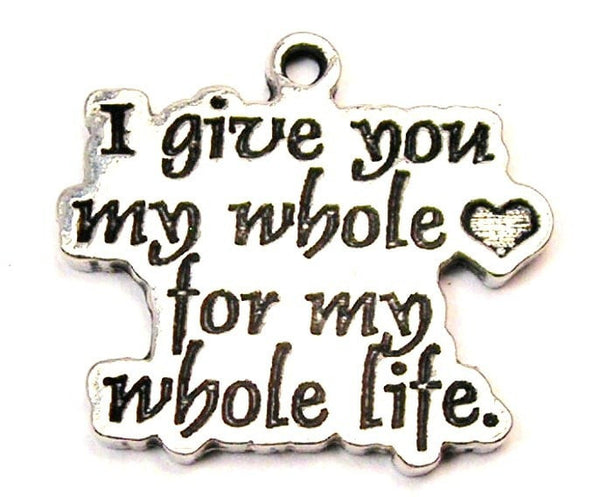 I Give You My Whole Heart For My Whole Life Genuine American Pewter Charm