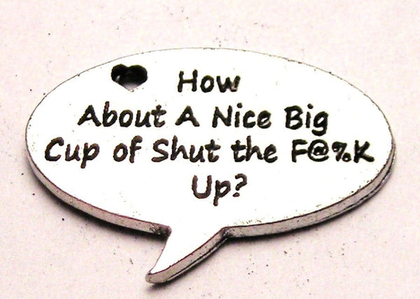 How About A Nice Big Cup Of Shut The F**K Up Genuine American Pewter Charm