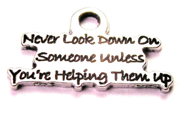 Never Look Down On Someone Unless You're Helping Them Up Genuine American Pewter Charm