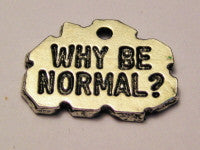 Why Be Normal Genuine American Pewter Charm